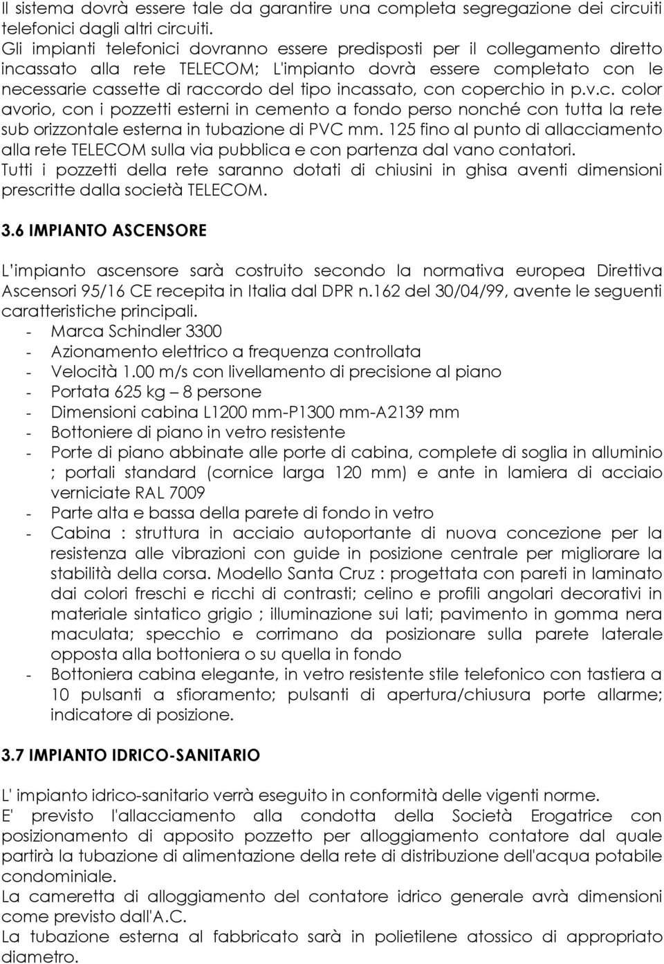 incassato, con coperchio in p.v.c. color avorio, con i pozzetti esterni in cemento a fondo perso nonché con tutta la rete sub orizzontale esterna in tubazione di PVC mm.