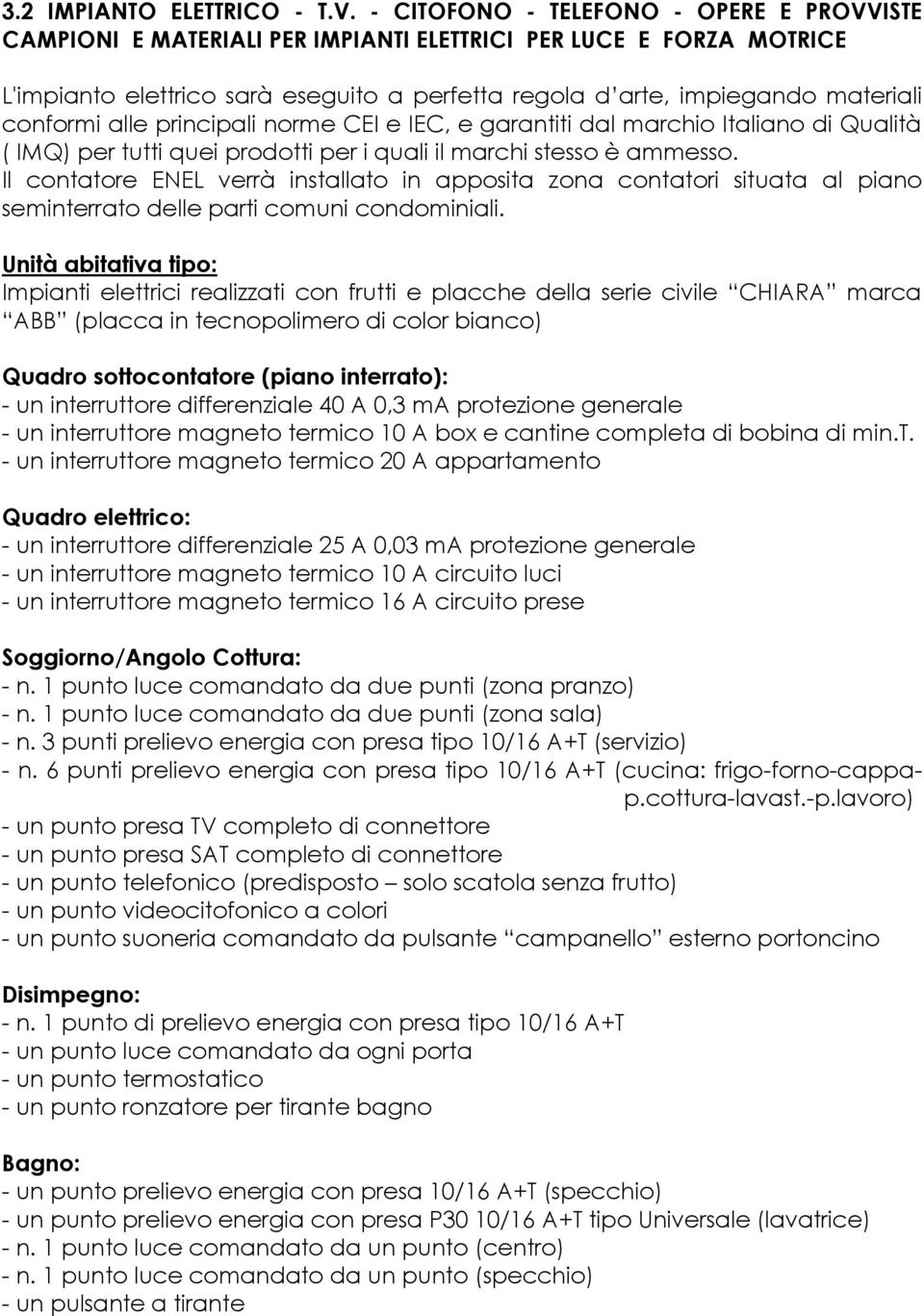 conformi alle principali norme CEI e IEC, e garantiti dal marchio Italiano di Qualità ( IMQ) per tutti quei prodotti per i quali il marchi stesso è ammesso.