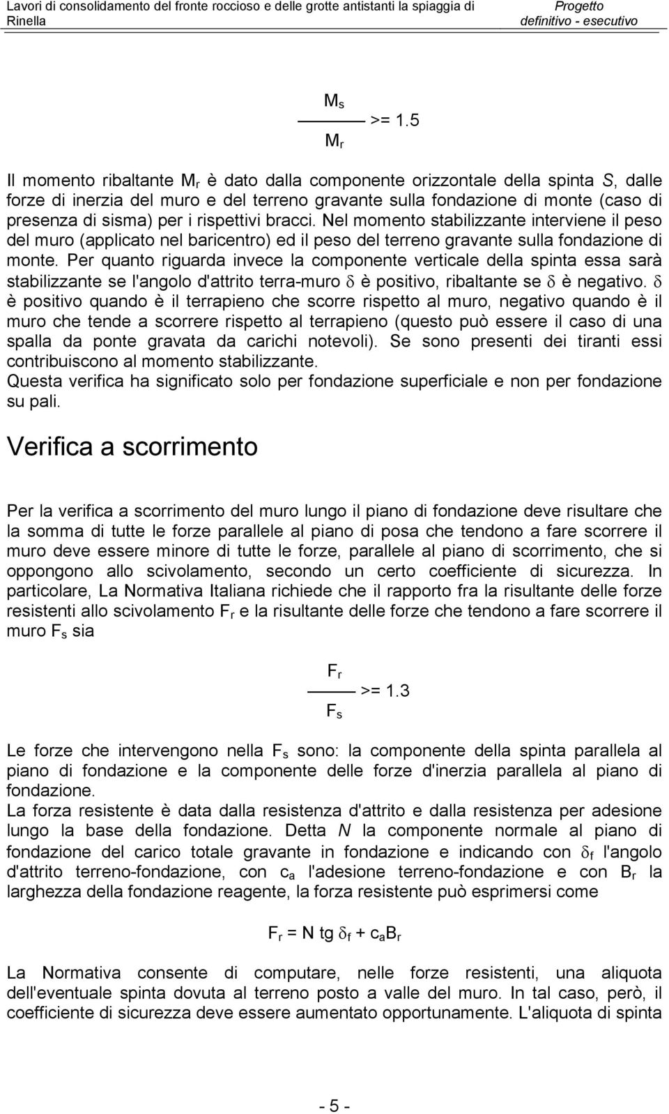 rispettivi bracci. Nel momento stabilizzante interviene il peso del muro (applicato nel baricentro) ed il peso del terreno gravante sulla fondazione di monte.