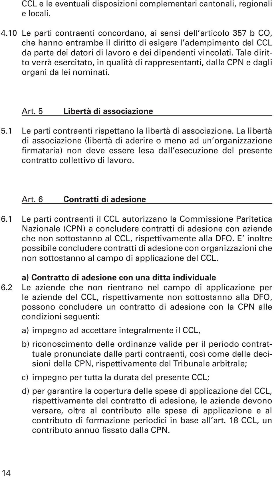 Tale diritto verrà esercitato, in qualità di rappresentanti, dalla CPN e dagli organi da lei nominati. Art. 5 Libertà di associazione 5.1 Le parti contraenti rispettano la libertà di associazione.