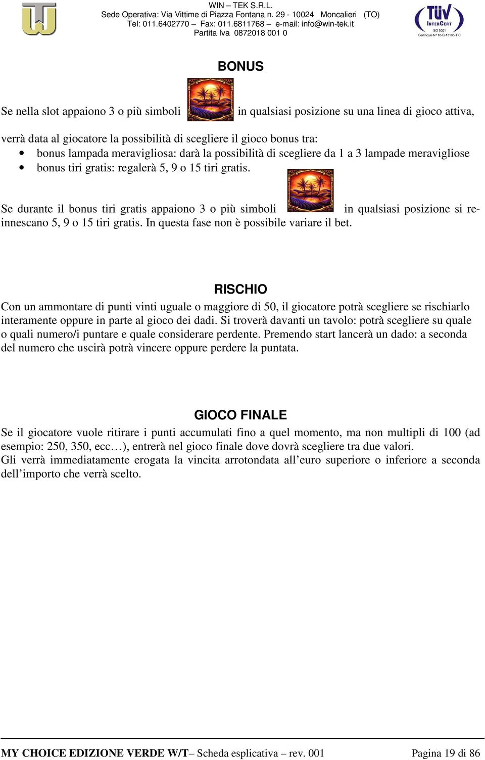 Se durante il bonus tiri gratis appaiono 3 o più simboli in qualsiasi posizione si reinnescano 5, 9 o 15 tiri gratis. In questa fase non è possibile variare il bet.