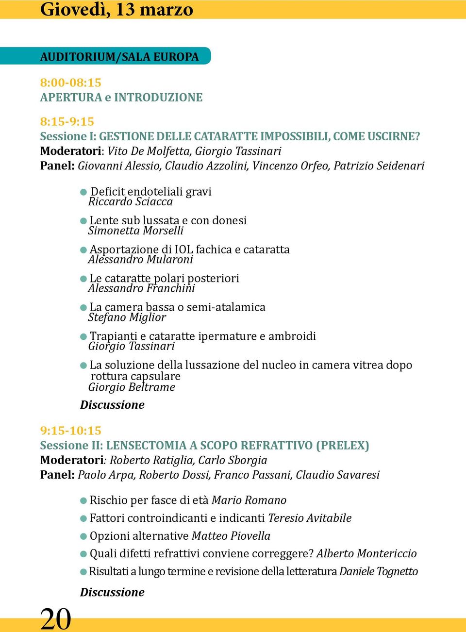 donesi Simonetta Morselli l Asportazione di IOL fachica e cataratta Alessandro Mularoni l Le cataratte polari posteriori Alessandro Franchini l La camera bassa o semi-atalamica Stefano Miglior l