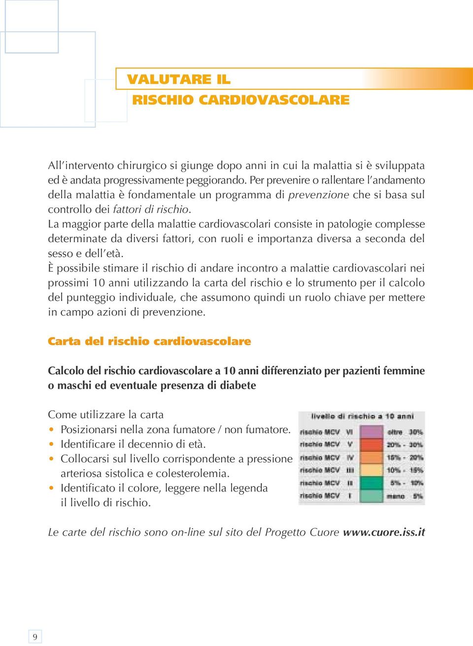 La maggior parte della malattie cardiovascolari consiste in patologie complesse determinate da diversi fattori, con ruoli e importanza diversa a seconda del sesso e dell età.