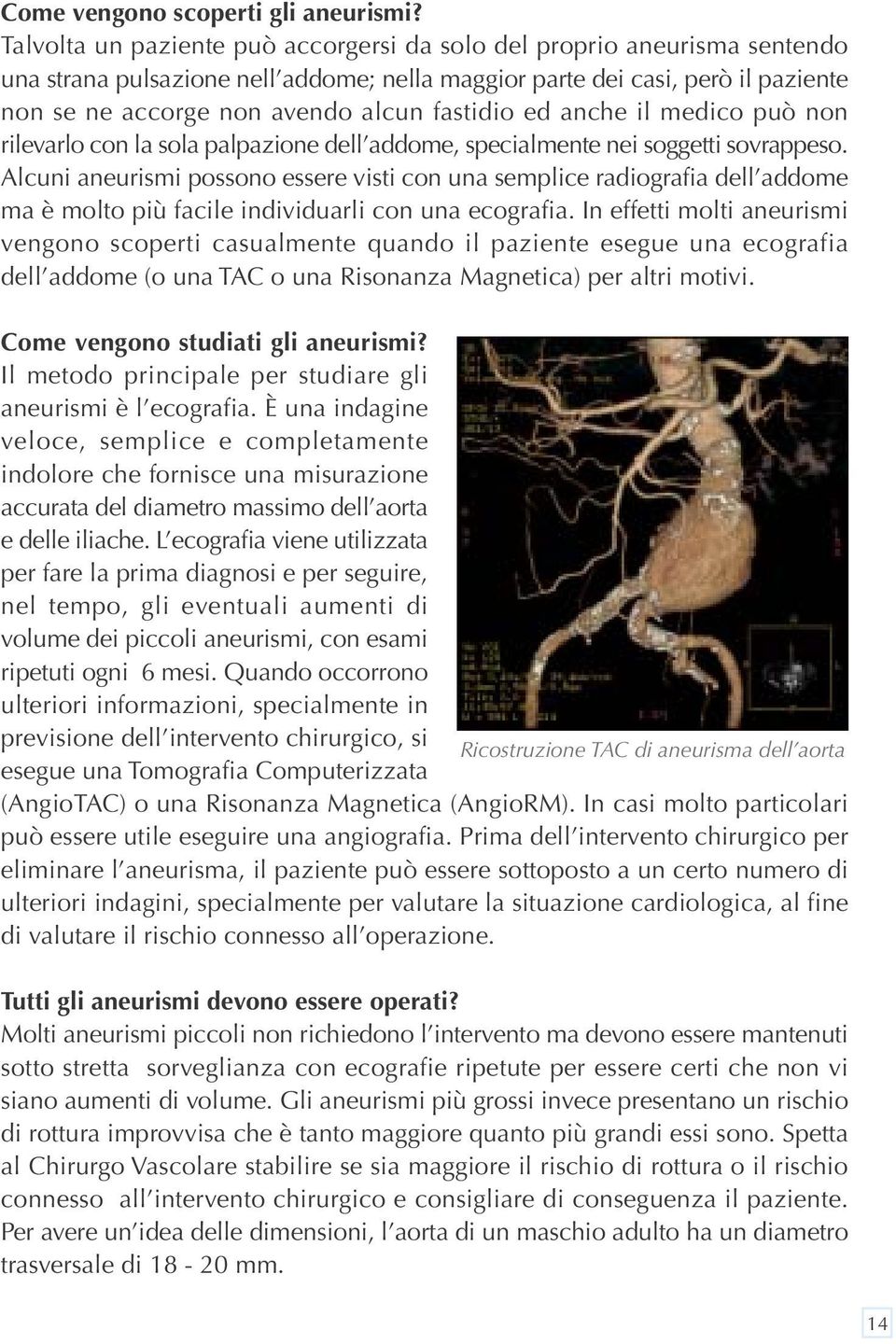 fastidio ed anche il medico può non rilevarlo con la sola palpazione dell addome, specialmente nei soggetti sovrappeso.