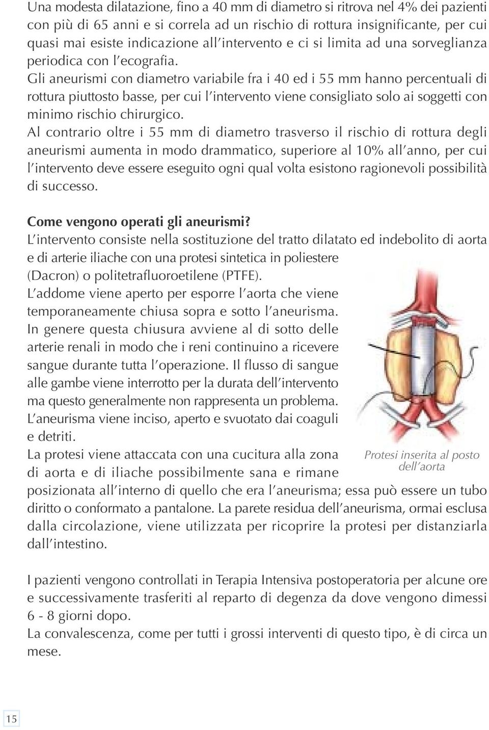 Gli aneurismi con diametro variabile fra i 40 ed i 55 mm hanno percentuali di rottura piuttosto basse, per cui l intervento viene consigliato solo ai soggetti con minimo rischio chirurgico.