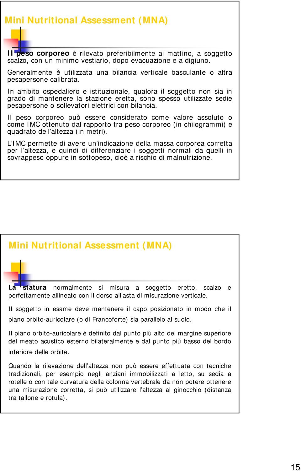 In ambito ospedaliero e istituzionale, qualora il soggetto non sia in grado di mantenere la stazione eretta, sono spesso utilizzate sedie pesapersone o sollevatori elettrici con bilancia.