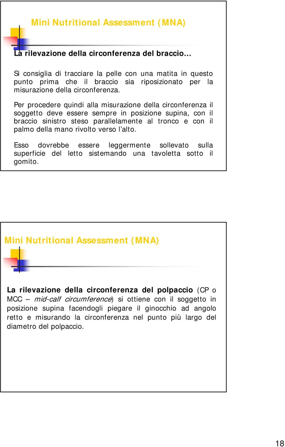 Per procedere quindi alla misurazione della circonferenza il soggetto deve essere sempre in posizione supina, con il braccio sinistro steso parallelamente al tronco e con il palmo della mano rivolto