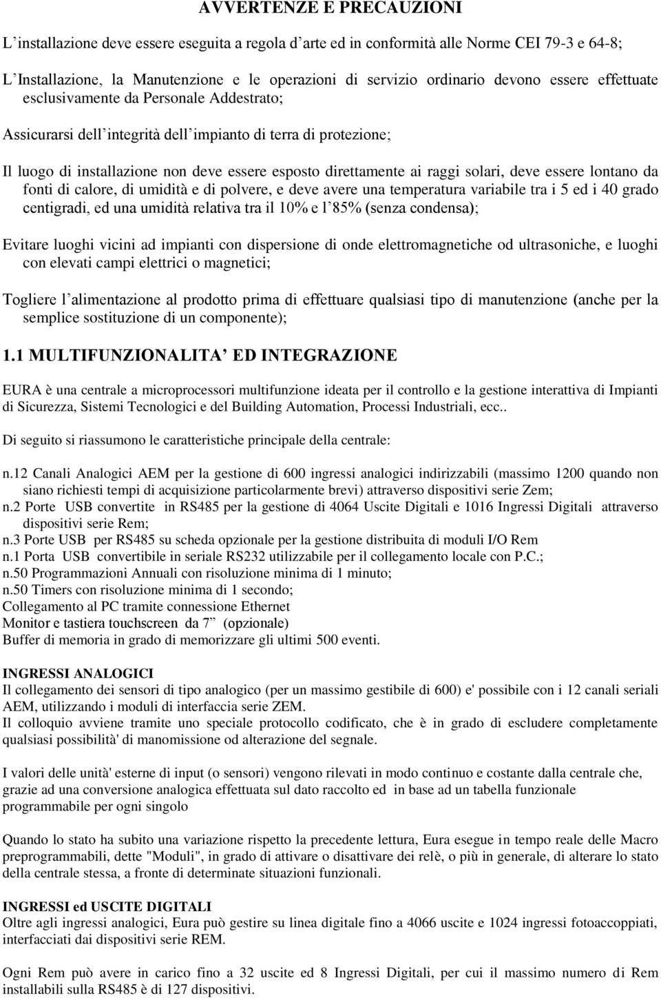 raggi solari, deve essere lontano da fonti di calore, di umidità e di polvere, e deve avere una temperatura variabile tra i 5 ed i 40 grado centigradi, ed una umidità relativa tra il 10% e l 85%