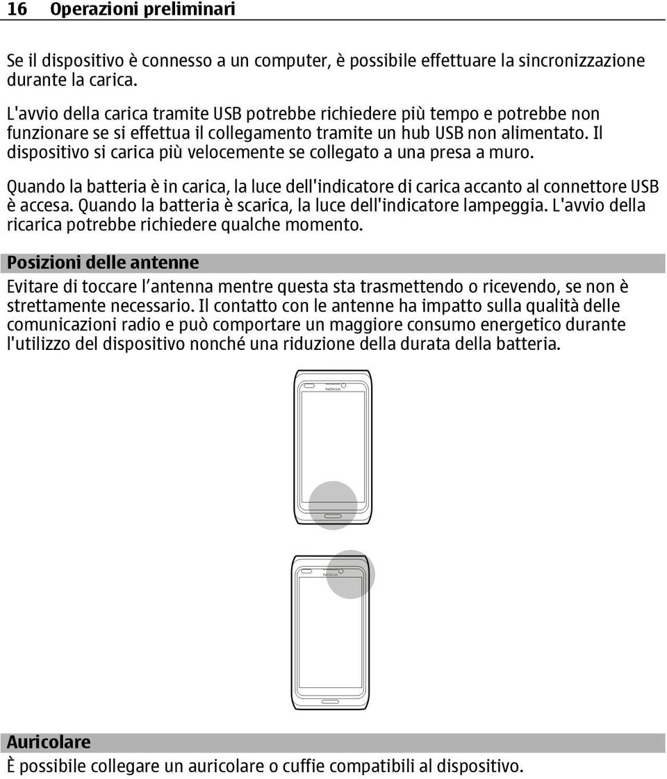 Il dispositivo si carica più velocemente se collegato a una presa a muro. Quando la batteria è in carica, la luce dell'indicatore di carica accanto al connettore USB è accesa.