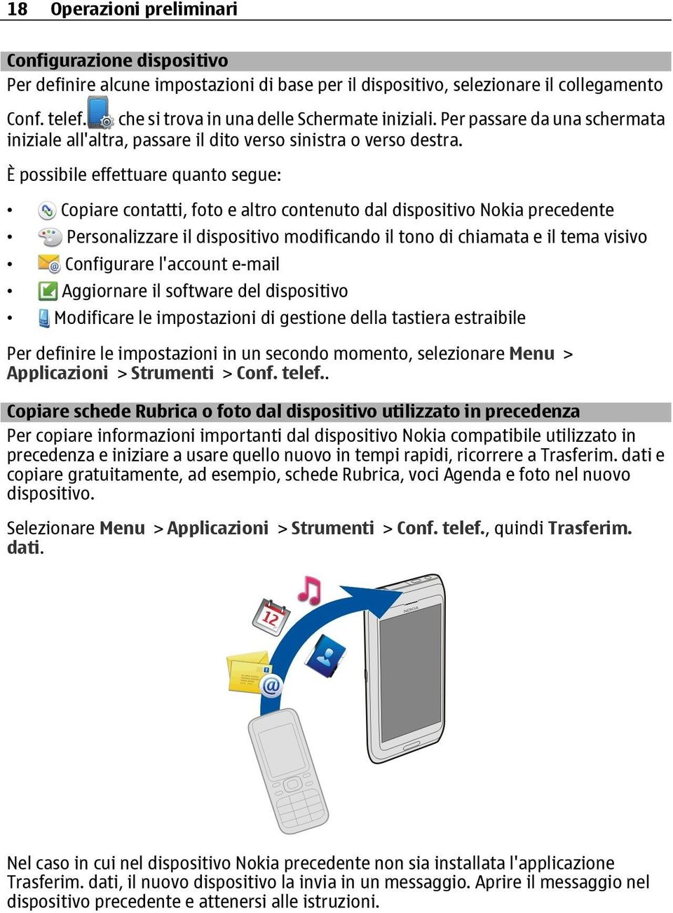 È possibile effettuare quanto segue: Copiare contatti, foto e altro contenuto dal dispositivo Nokia precedente Personalizzare il dispositivo modificando il tono di chiamata e il tema visivo