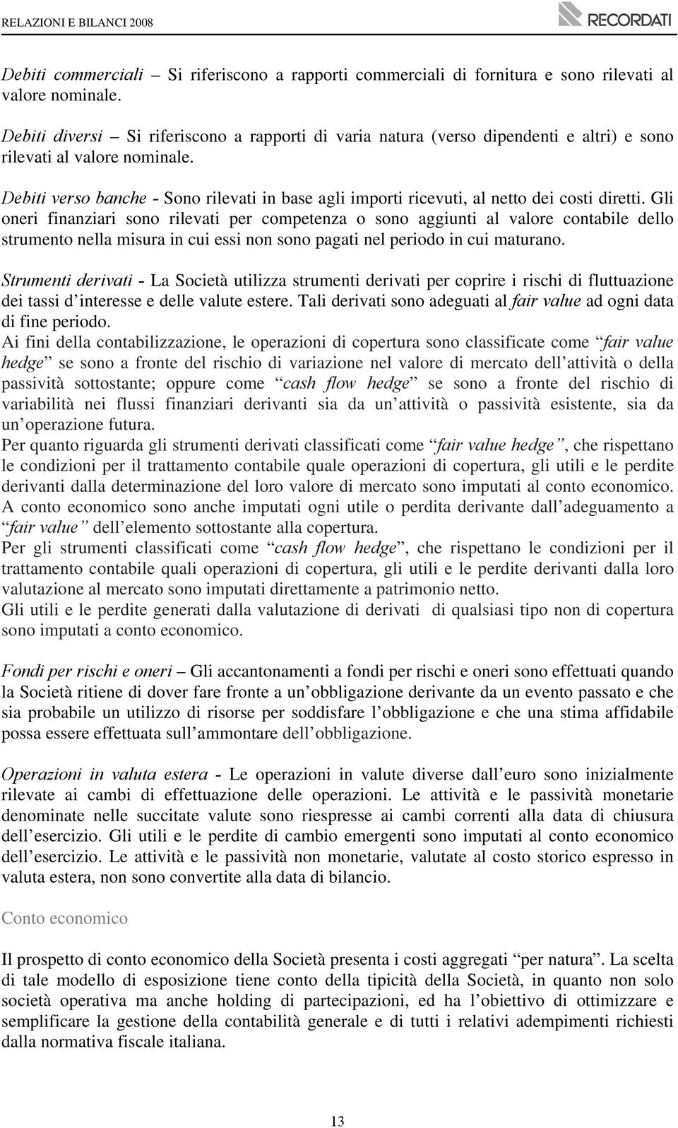 Debiti verso banche - Sono rilevati in base agli importi ricevuti, al netto dei costi diretti.