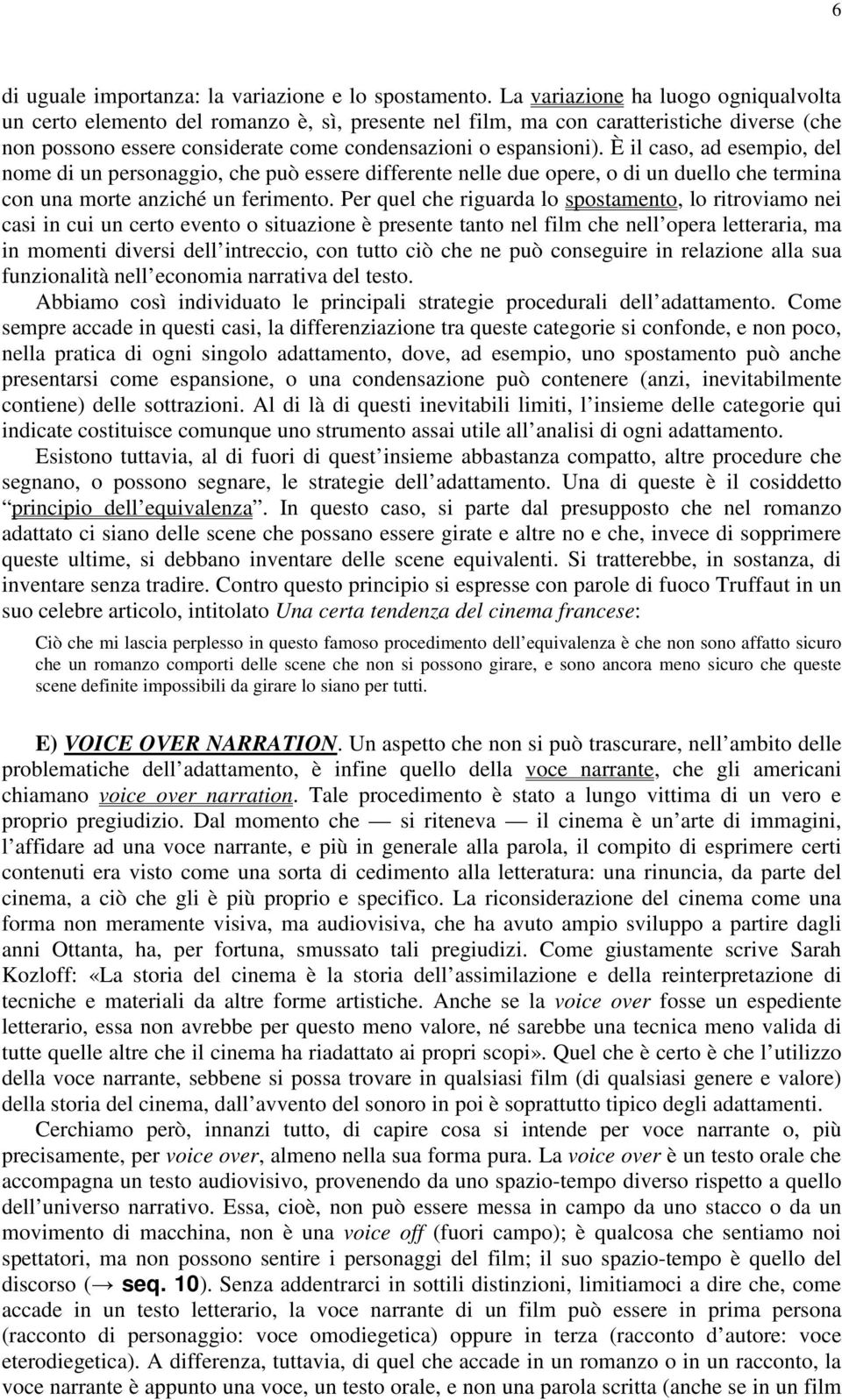 È il caso, ad esempio, del nome di un personaggio, che può essere differente nelle due opere, o di un duello che termina con una morte anziché un ferimento.