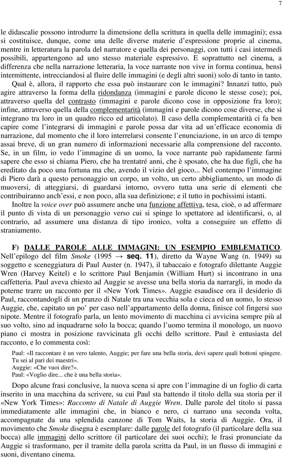 E soprattutto nel cinema, a differenza che nella narrazione letteraria, la voce narrante non vive in forma continua, bensì intermittente, intrecciandosi al fluire delle immagini (e degli altri suoni)