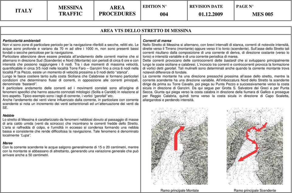 Particolare attenzione deve essere prestata all andamento delle correnti marine che si alternano in direzione Sud (Scendente) e Nord (Montante) con periodi di circa 6 ore e con intensità che possono