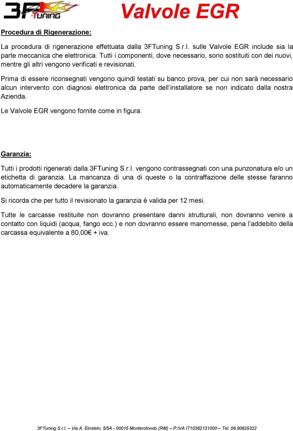 Prima di essere riconsegnati vengono quindi testati su banco prova, per cui non sarà necessario alcun intervento con diagnosi elettronica da parte dell installatore se non indicato dalla nostra