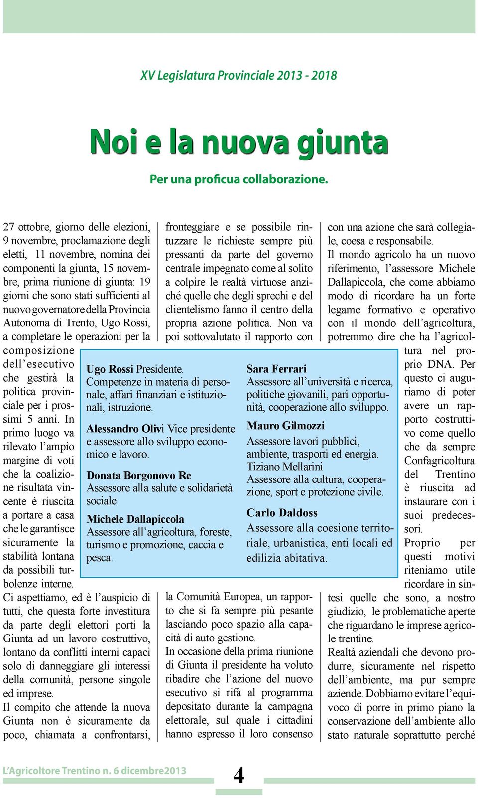 nuovo governatore della Provincia Autonoma di Trento, Ugo Rossi, a completare le operazioni per la composizione dell esecutivo che gestirà la politica provinciale per i prossimi 5 anni.