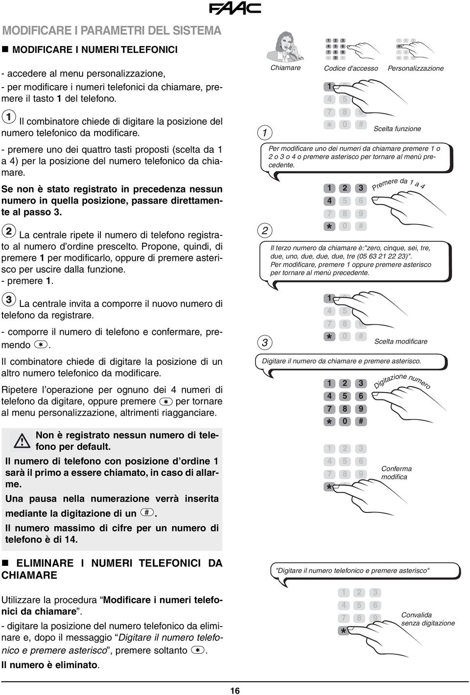 Se non è stato registrato in precedenza nessun numero in quella posizione, passare direttamente al passo 3. 2 La centrale ripete il numero di telefono registrato al numero d ordine prescelto.