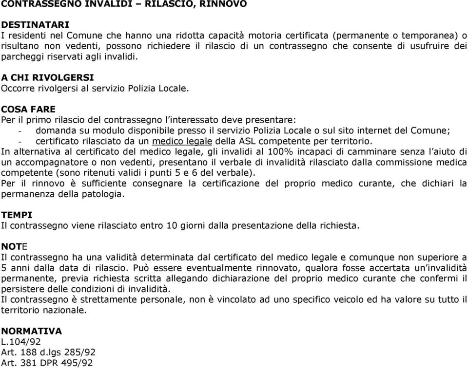 Per il primo rilascio del contrassegno l interessato deve presentare: - domanda su modulo disponibile presso il servizio Polizia Locale o sul sito internet del Comune; - certificato rilasciato da un