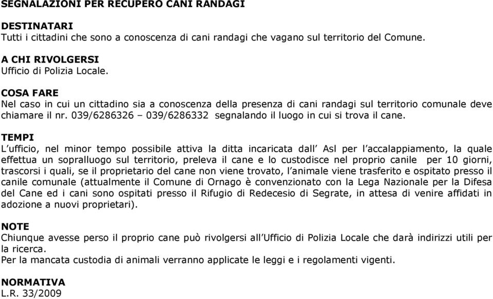 L ufficio, nel minor tempo possibile attiva la ditta incaricata dall Asl per l accalappiamento, la quale effettua un sopralluogo sul territorio, preleva il cane e lo custodisce nel proprio canile per