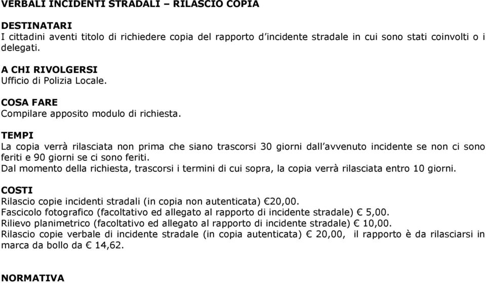 Dal momento della richiesta, trascorsi i termini di cui sopra, la copia verrà rilasciata entro 10 giorni. COSTI Rilascio copie incidenti stradali (in copia non autenticata) 20,00.