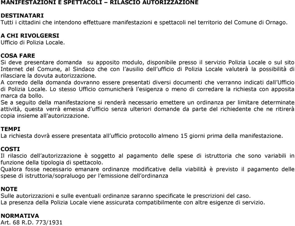 possibilità di rilasciare la dovuta autorizzazione. A corredo della domanda dovranno essere presentati diversi documenti che verranno indicati dall Ufficio di Polizia Locale.