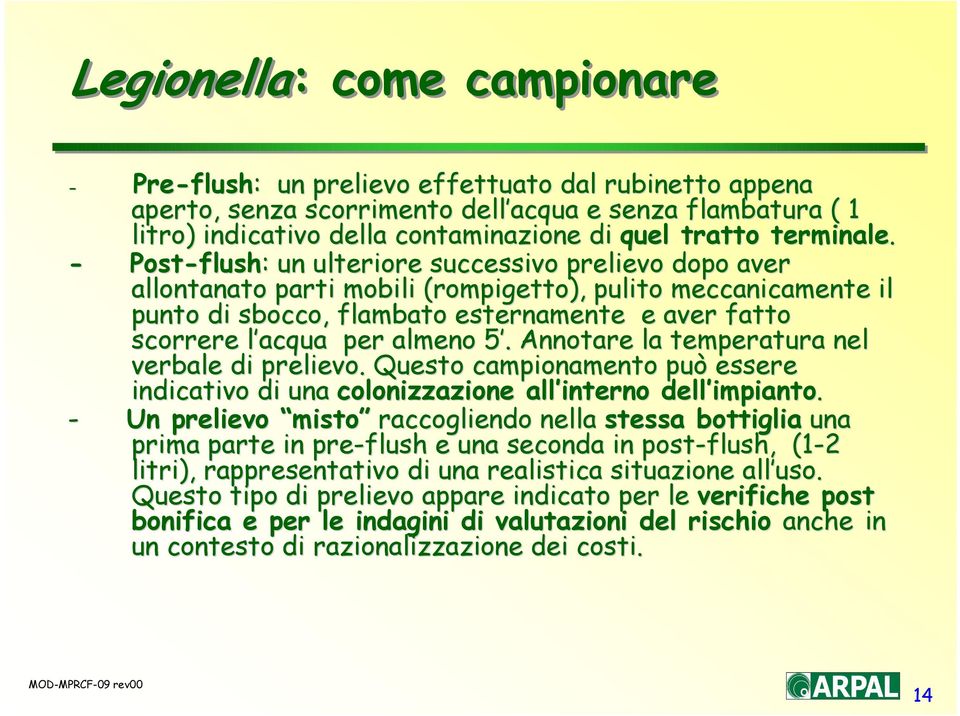 - Post-flush flush: : un ulteriore successivo prelievo dopo aver allontanato parti mobili (rompigetto), pulito meccanicamente il punto di sbocco, flambato esternamente e aver fatto scorrere l acqua