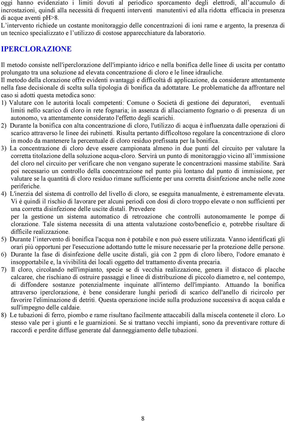 L intervento richiede un costante monitoraggio delle concentrazioni di ioni rame e argento, la presenza di un tecnico specializzato e l utilizzo di costose apparecchiature da laboratorio.