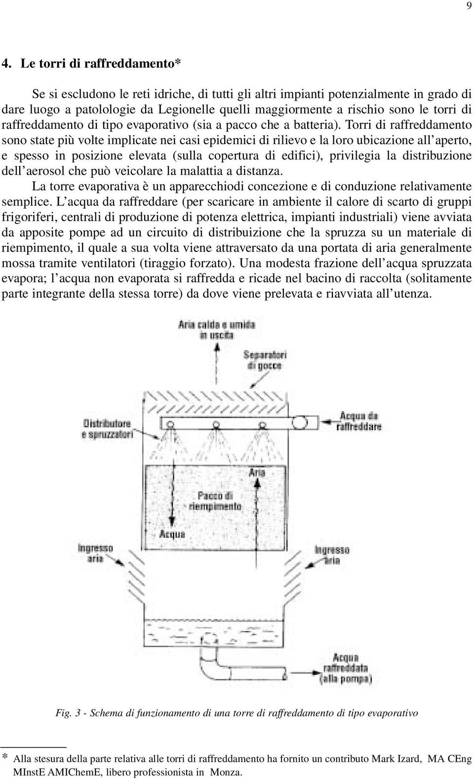 Torri di raffreddamento sono state più volte implicate nei casi epidemici di rilievo e la loro ubicazione all aperto, e spesso in posizione elevata (sulla copertura di edifici), privilegia la