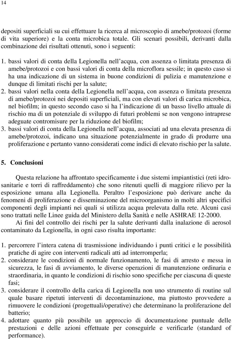 bassi valori di conta della Legionella nell acqua, con assenza o limitata presenza di amebe/protozoi e con bassi valori di conta della microflora sessile; in questo caso si ha una indicazione di un