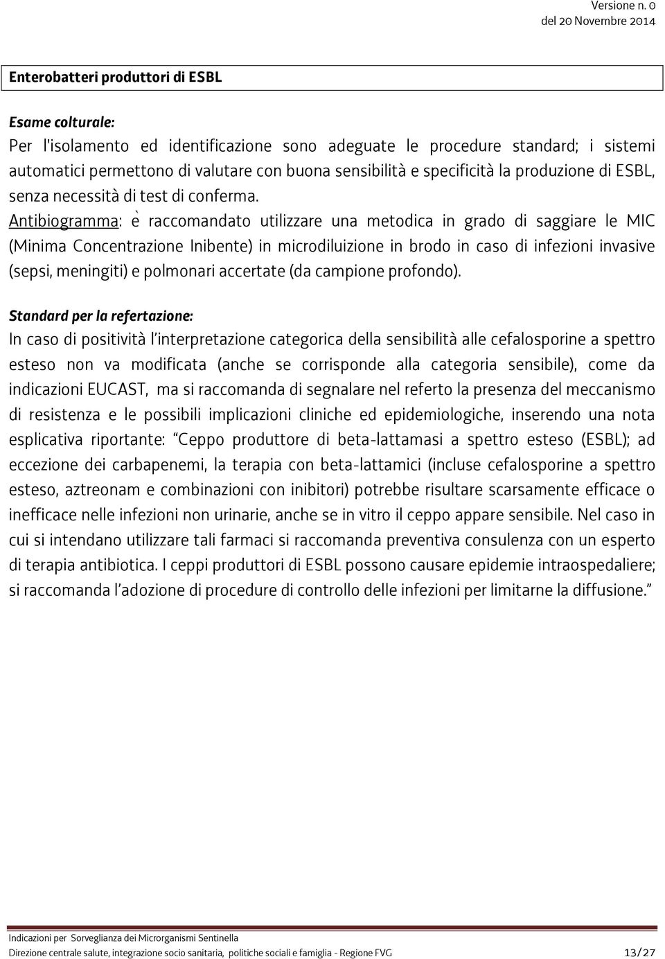 Antibiogramma e raccomandato utilizzare una metodica in grado di saggiare le MIC (Minima Concentrazione Inibente) in microdiluizione in brodo in caso di infezioni invasive (sepsi, meningiti) e