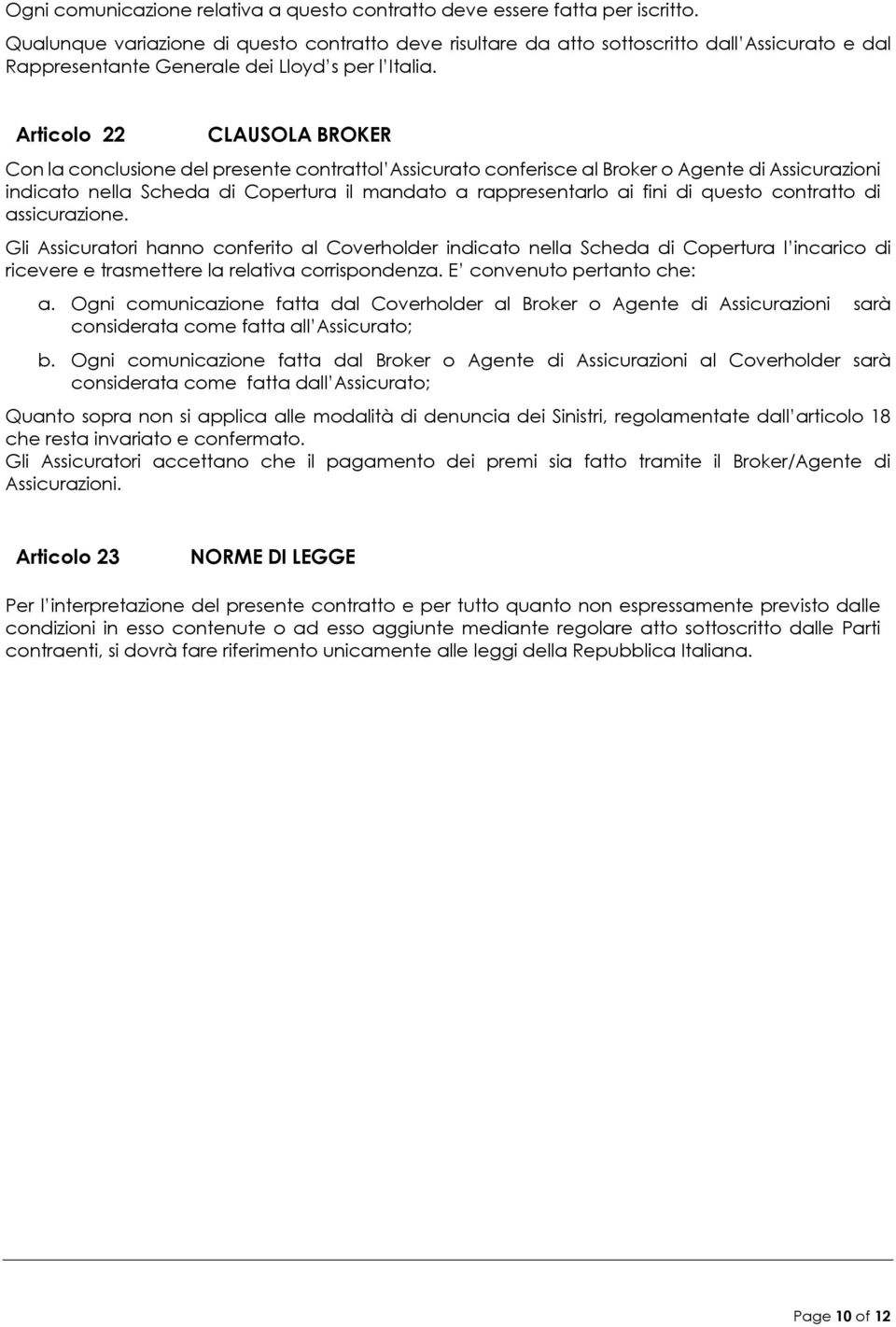 Articolo 22 CLAUSOLA BROKER Con la conclusione del presente contrattol Assicurato conferisce al Broker o Agente di Assicurazioni indicato nella Scheda di Copertura il mandato a rappresentarlo ai fini