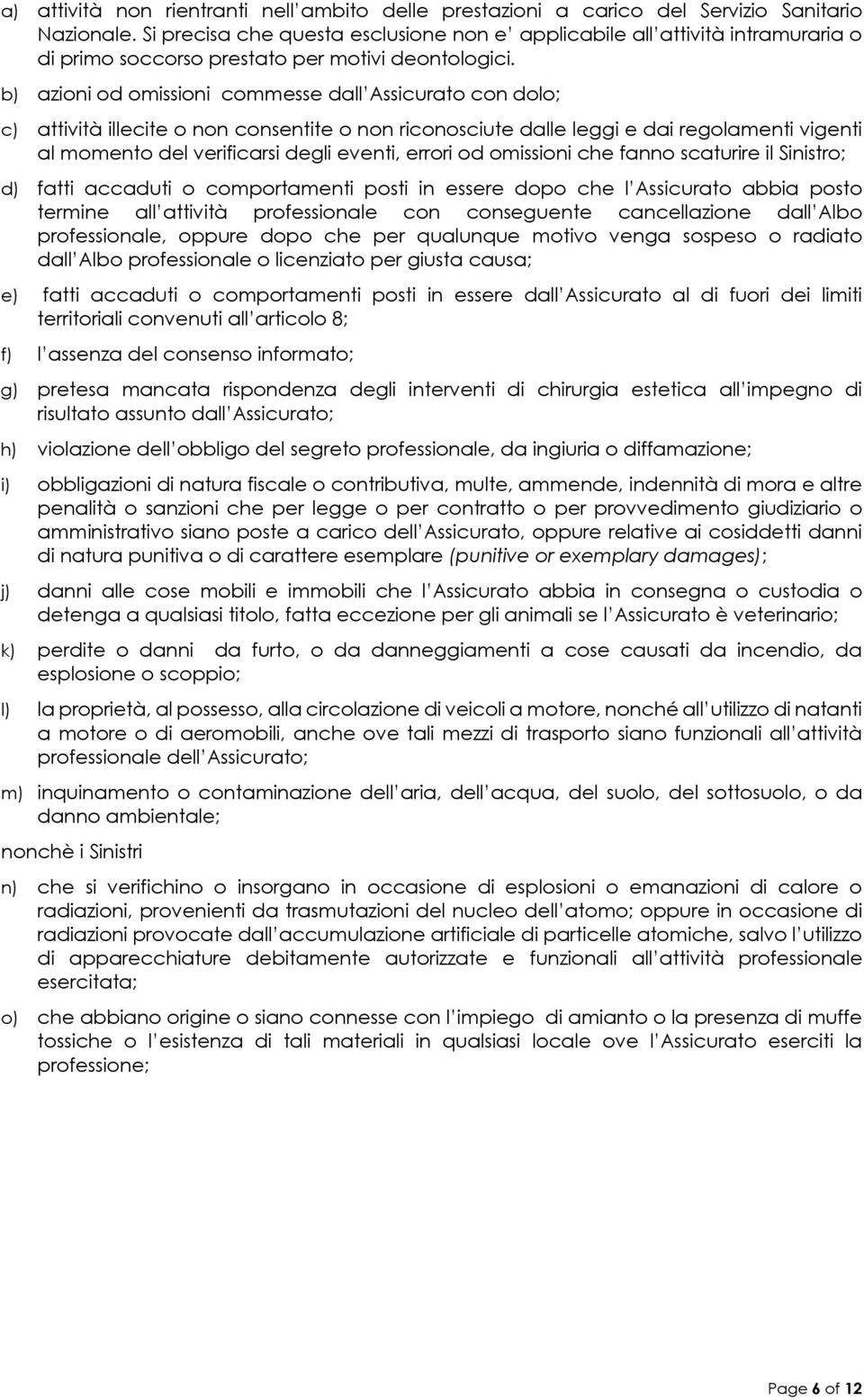 b) azioni od omissioni commesse dall Assicurato con dolo; c) attività illecite o non consentite o non riconosciute dalle leggi e dai regolamenti vigenti al momento del verificarsi degli eventi,