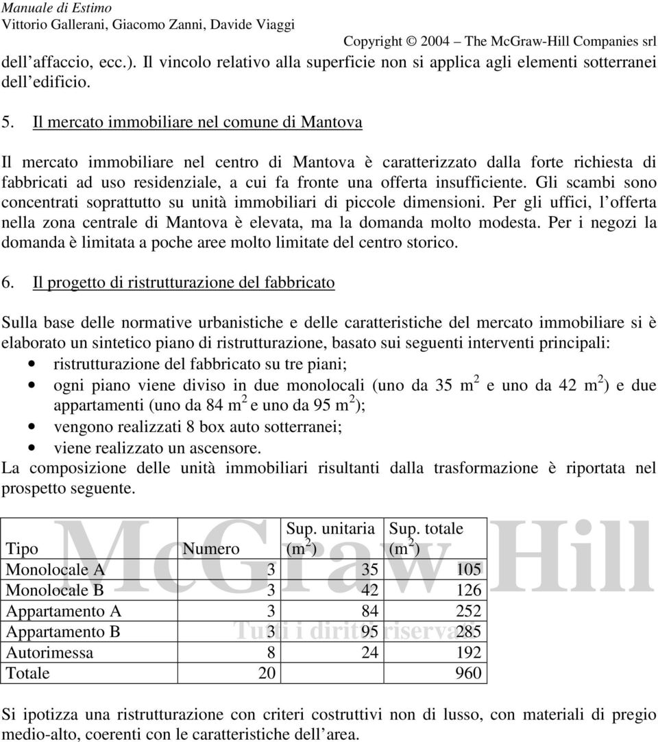 insufficiente. Gli scambi sono concentrati soprattutto su unità immobiliari di piccole dimensioni. Per gli uffici, l offerta nella zona centrale di Mantova è elevata, ma la domanda molto modesta.