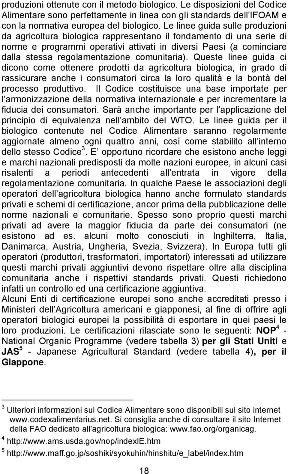 comunitaria). Queste linee guida ci dicono come ottenere prodotti da agricoltura biologica, in grado di rassicurare anche i consumatori circa la loro qualità e la bontà del processo produttivo.