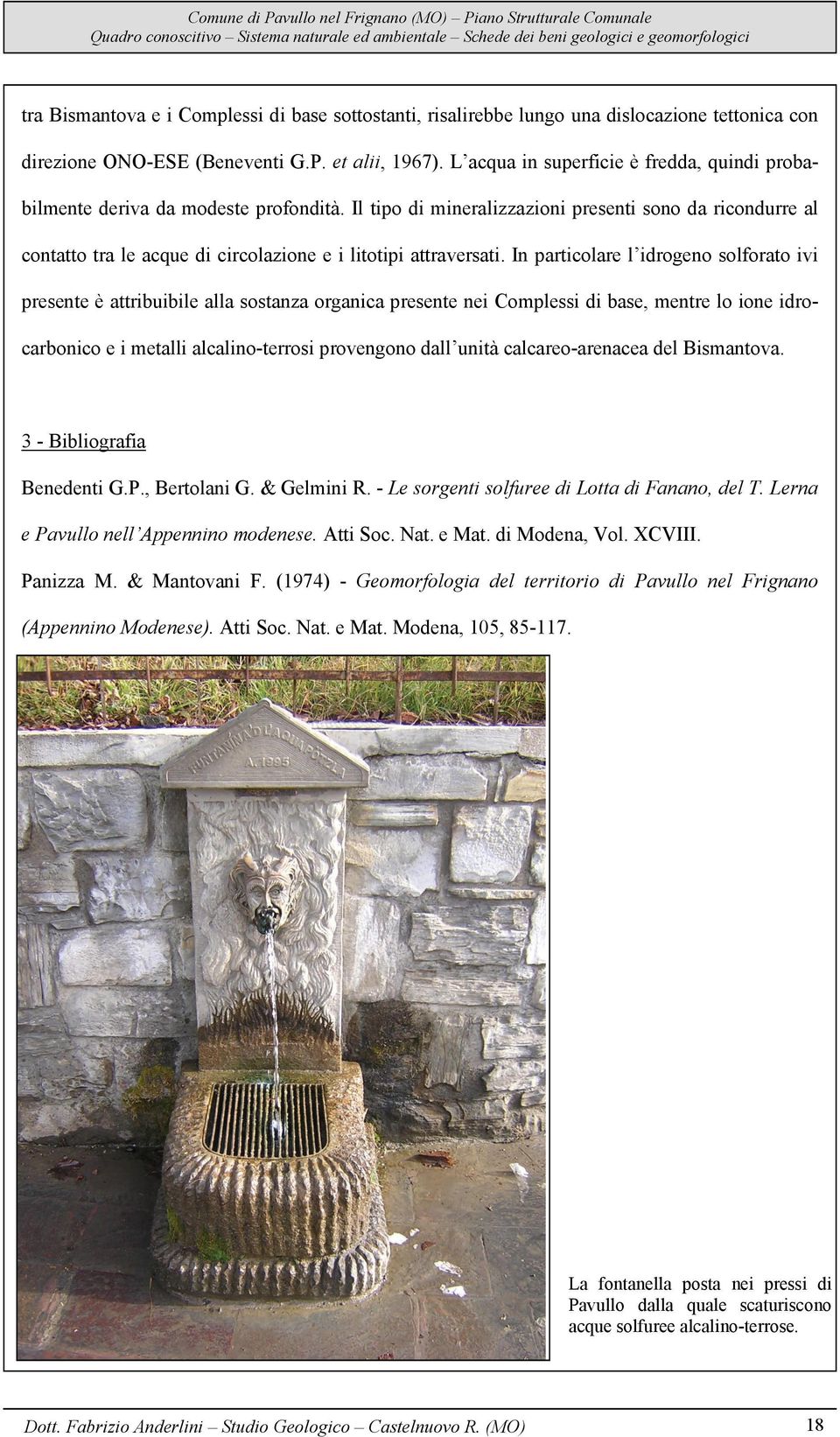 Il tipo di mineralizzazioni presenti sono da ricondurre al contatto tra le acque di circolazione e i litotipi attraversati.