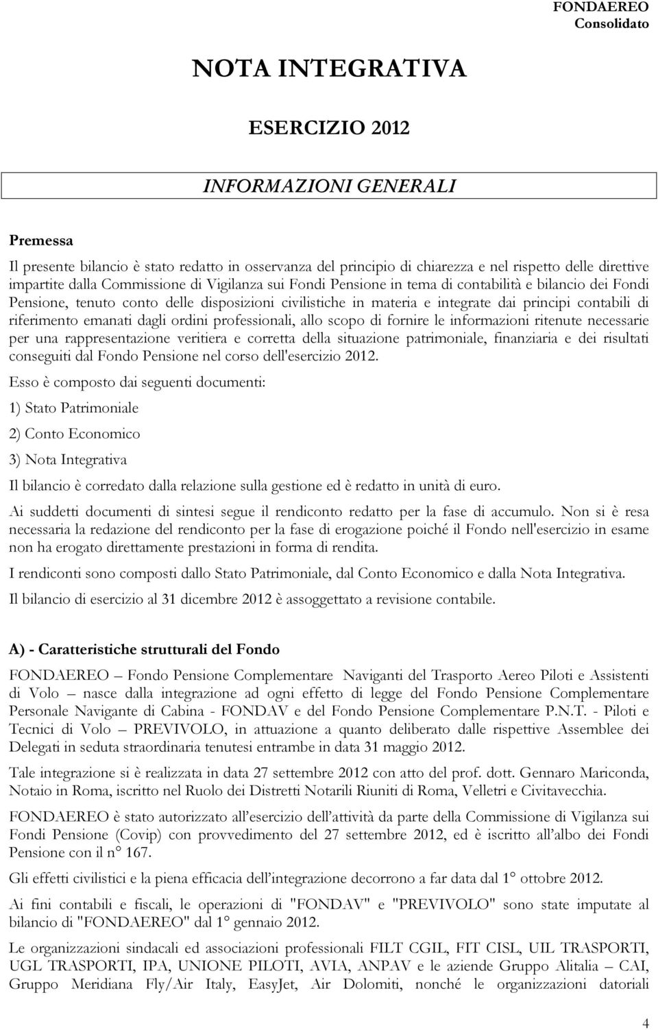 riferimento emanati dagli ordini professionali, allo scopo di fornire le informazioni ritenute necessarie per una rappresentazione veritiera e corretta della situazione patrimoniale, finanziaria e