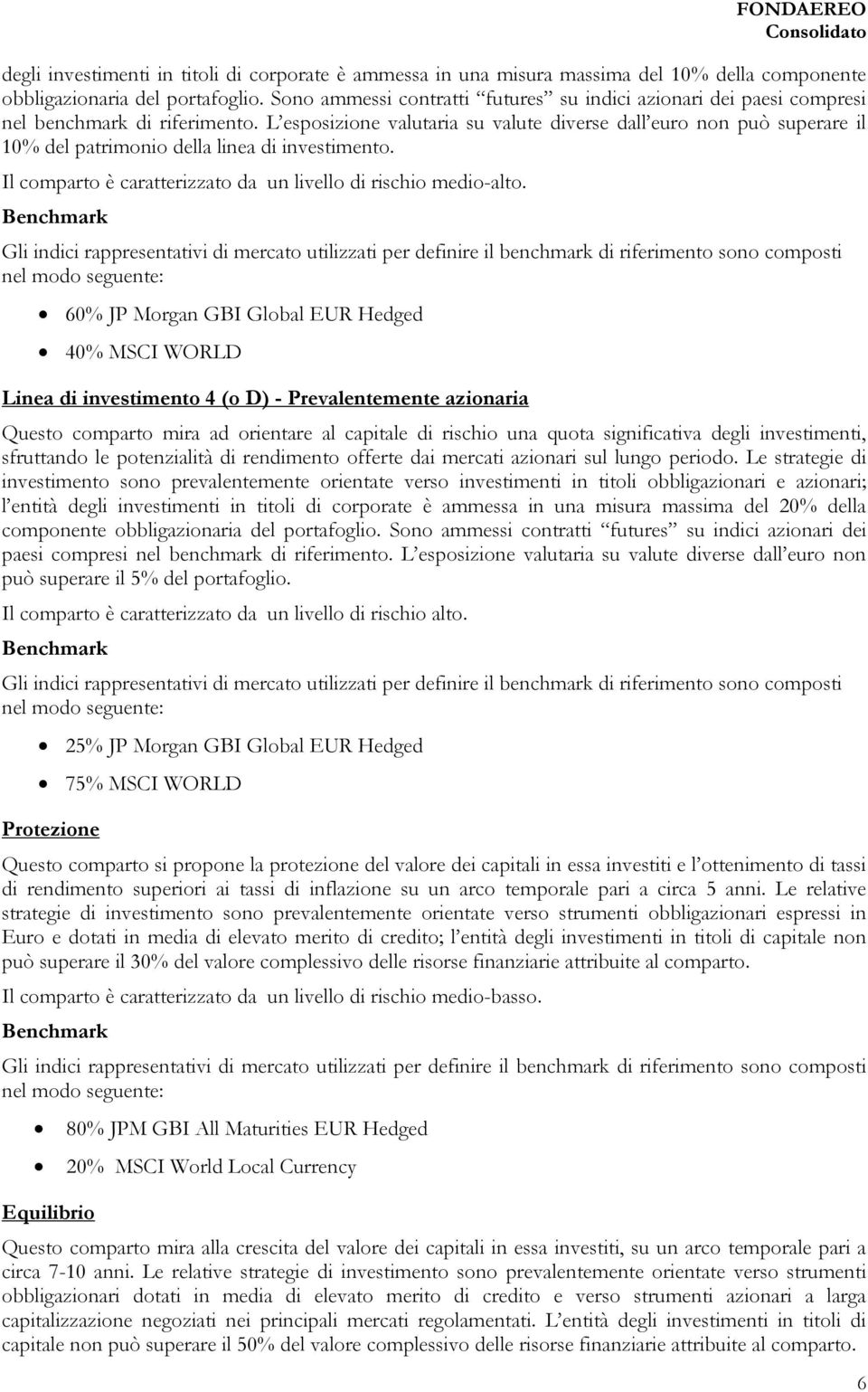 L esposizione valutaria su valute diverse dall euro non può superare il 10% del patrimonio della linea di investimento. Il comparto è caratterizzato da un livello di rischio medio-alto.