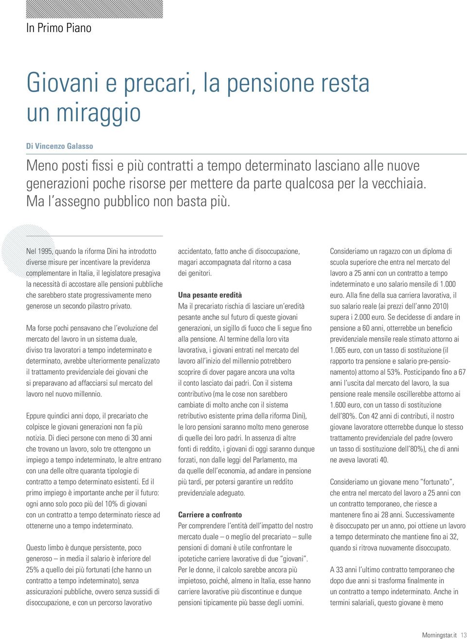 Nel 1995, quando la riforma Dini ha introdotto diverse misure per incentivare la previdenza complementare in Italia, il legislatore presagiva la necessità di accostare alle pensioni pubbliche che