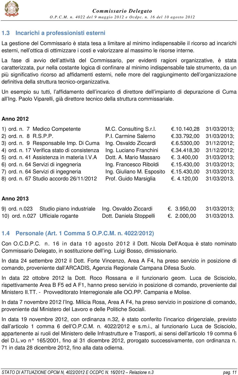 La fase di avvio dell attività del Commissario, per evidenti ragioni organizzative, è stata caratterizzata, pur nella costante logica di confinare al minimo indispensabile tale strumento, da un più