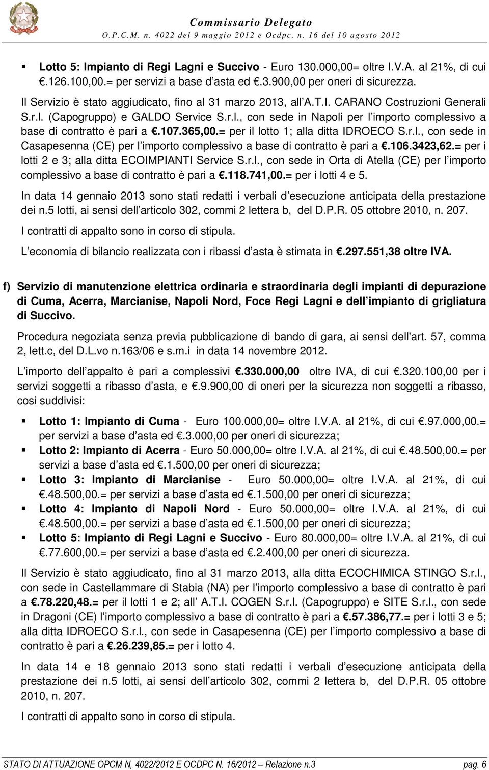 107.365,00.= per il lotto 1; alla ditta IDROECO S.r.l., con sede in Casapesenna (CE) per l importo complessivo a base di contratto è pari a.106.3423,62.