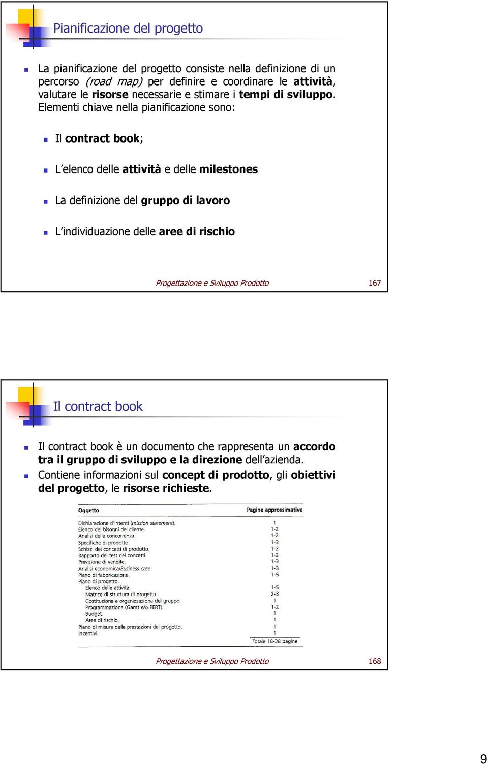 Elementi chiave nella pianificazione sono: Il contract book; L elenco delle attività e delle milestones La definizione del gruppo di lavoro L individuazione delle aree di