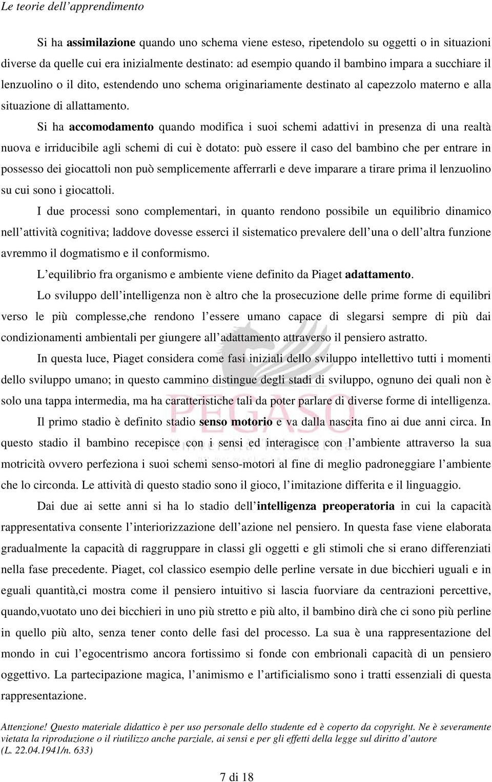 Si ha accomodamento quando modifica i suoi schemi adattivi in presenza di una realtà nuova e irriducibile agli schemi di cui è dotato: può essere il caso del bambino che per entrare in possesso dei