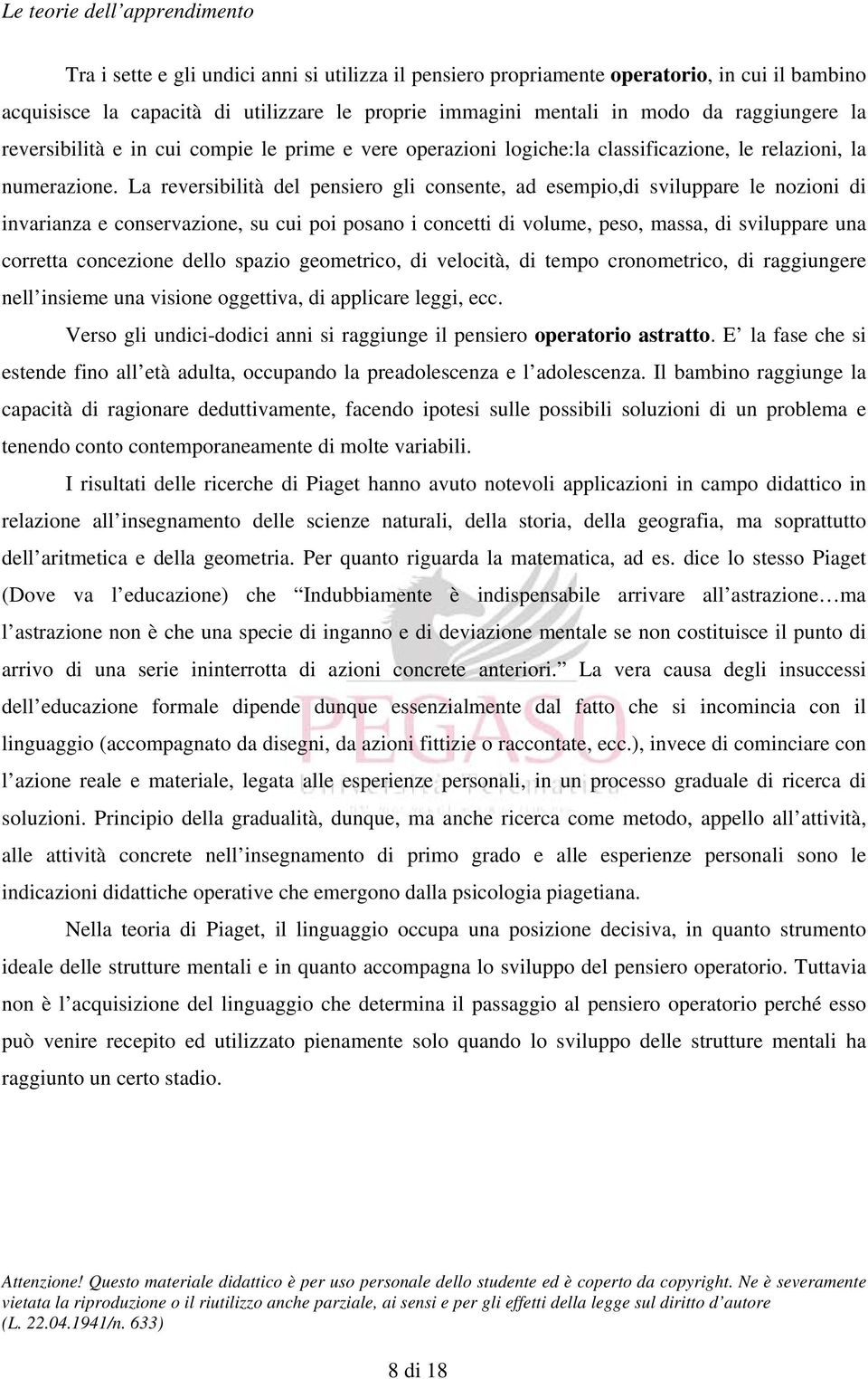 La reversibilità del pensiero gli consente, ad esempio,di sviluppare le nozioni di invarianza e conservazione, su cui poi posano i concetti di volume, peso, massa, di sviluppare una corretta