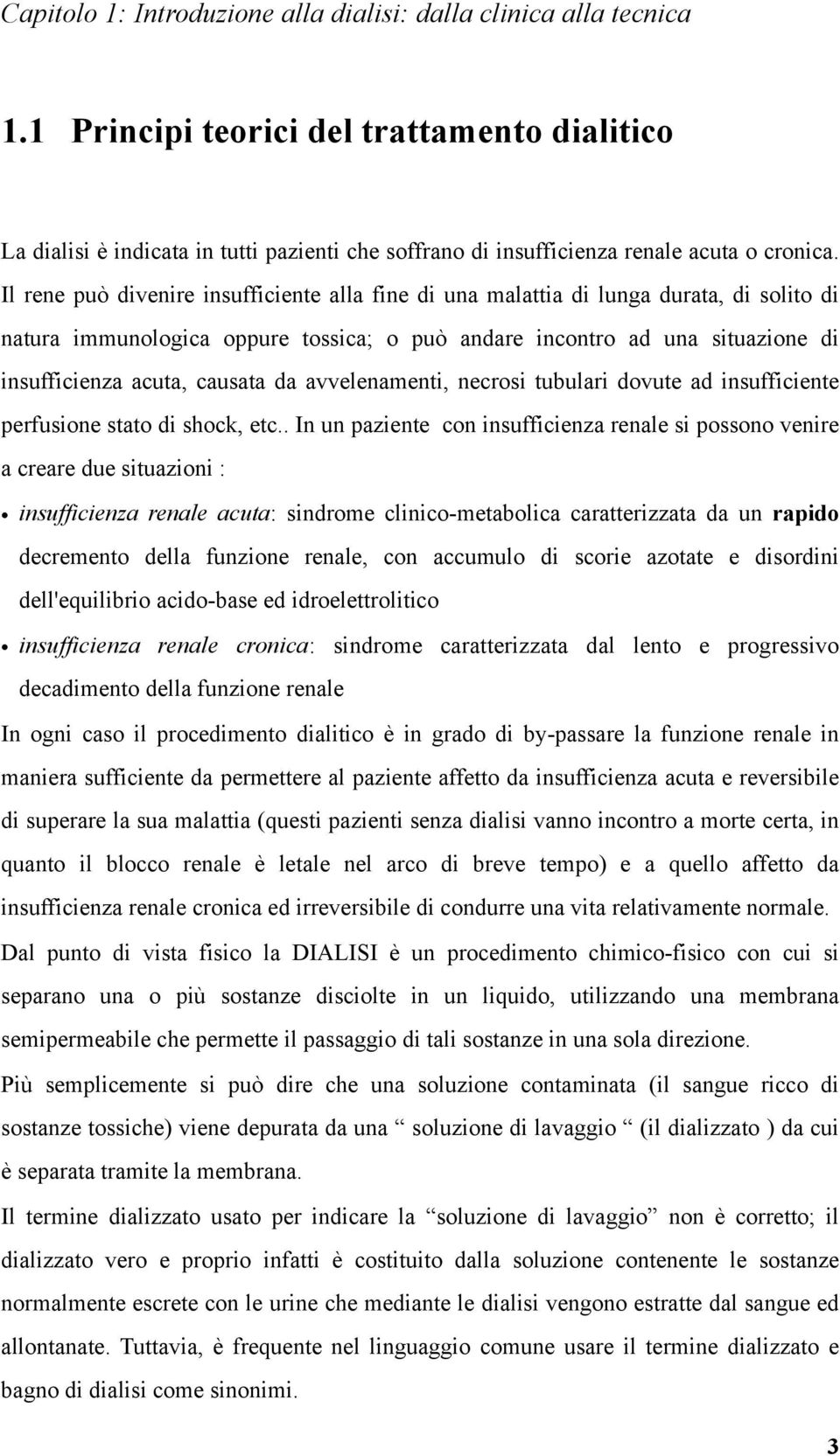 Il rene può divenire insufficiente alla fine di una malattia di lunga durata, di solito di natura immunologica oppure tossica; o può andare incontro ad una situazione di insufficienza acuta, causata