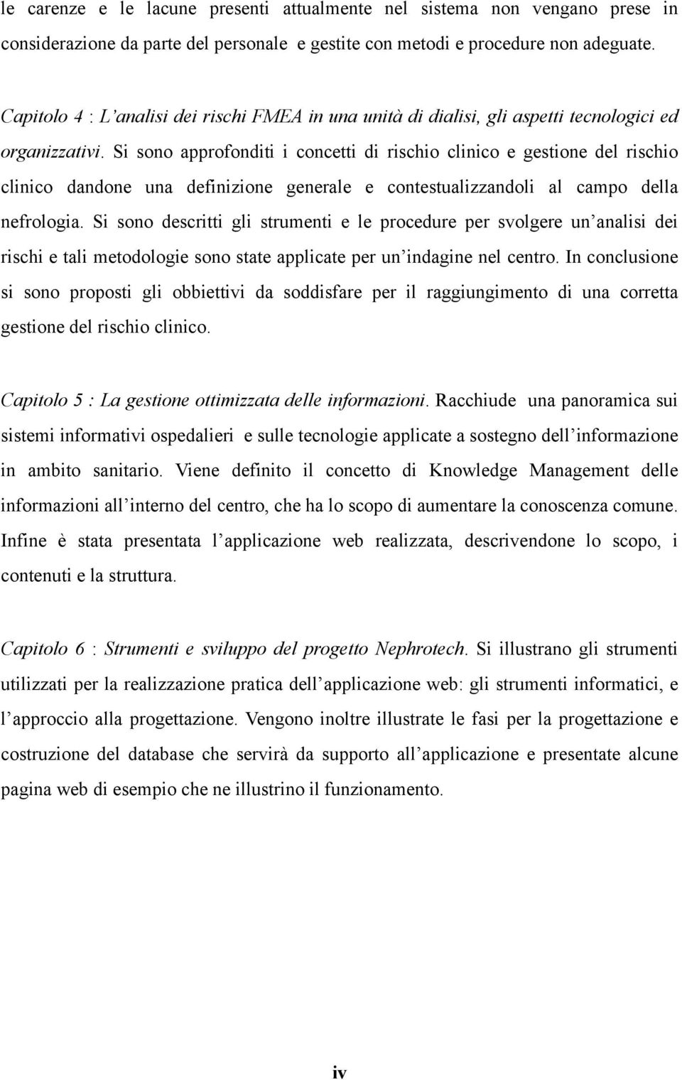 Si sono approfonditi i concetti di rischio clinico e gestione del rischio clinico dandone una definizione generale e contestualizzandoli al campo della nefrologia.