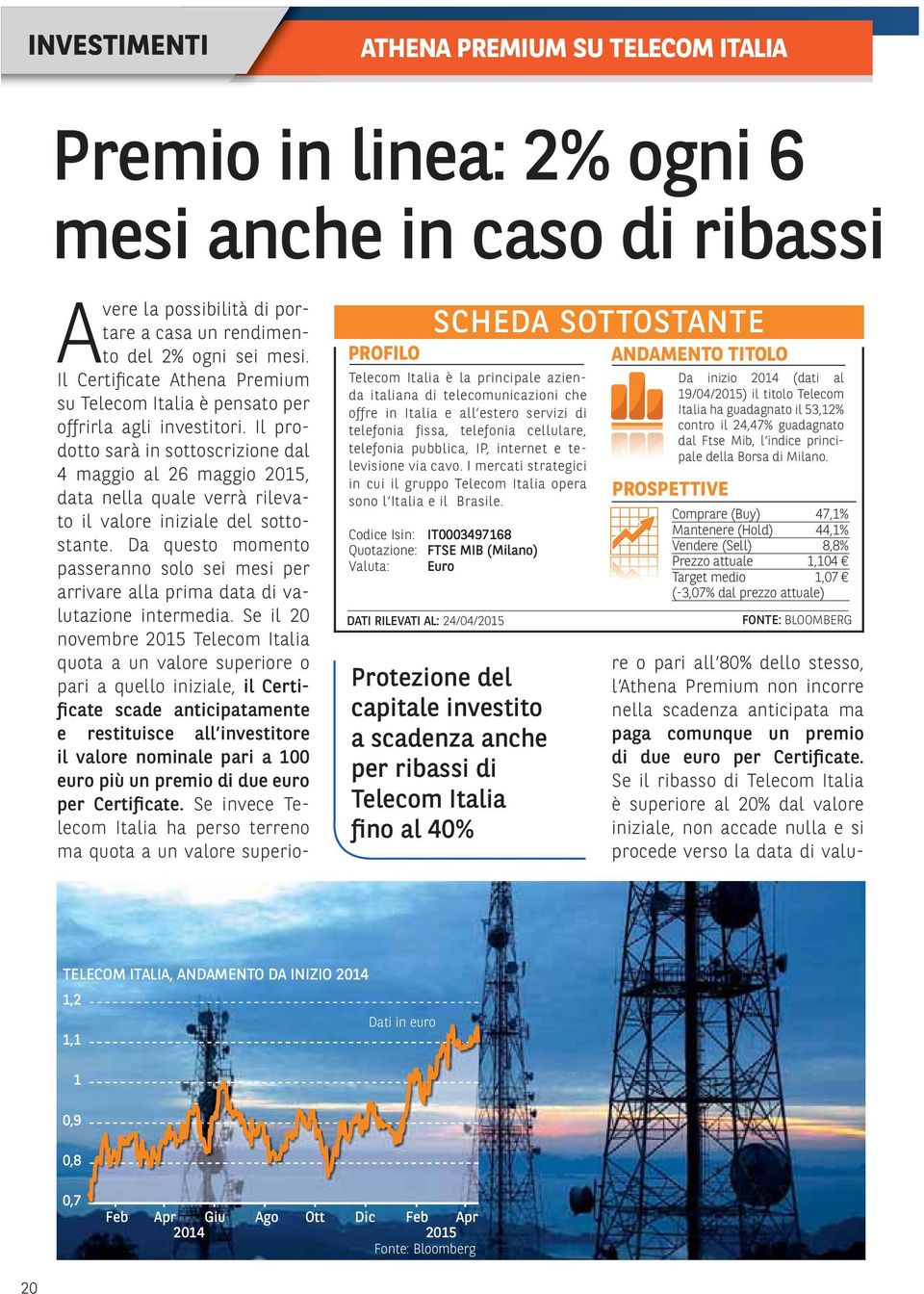 Il prodotto sarà in sottoscrizione dal 4 maggio al 26 maggio 2015, data nella quale verrà rilevato il valore iniziale del sottostante.