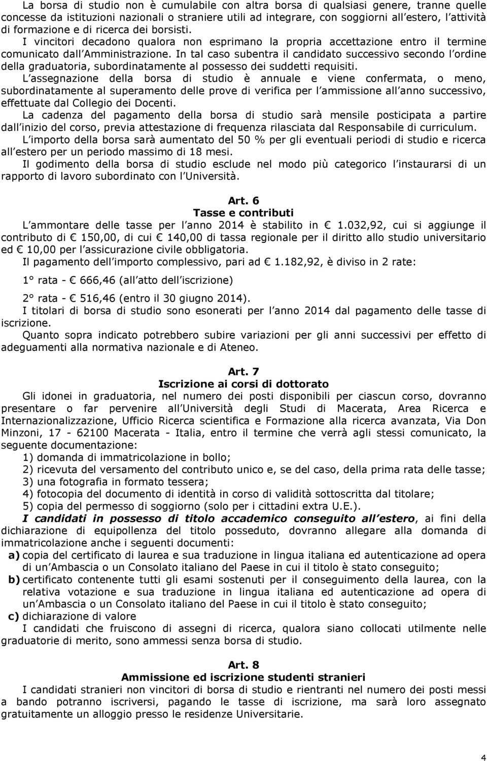 In tal caso subentra il candidato successivo secondo l ordine della graduatoria, subordinatamente al possesso dei suddetti requisiti.