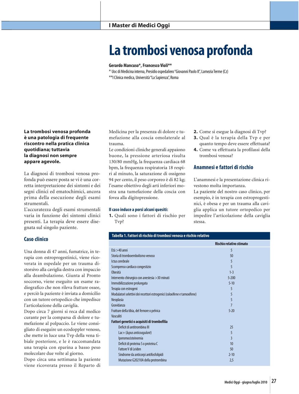 La diagnosi di trombosi venosa profonda può essere posta se vi è una corretta interpretazione dei sintomi e dei segni clinici ed ematochimici, ancora prima della esecuzione degli esami strumentali.