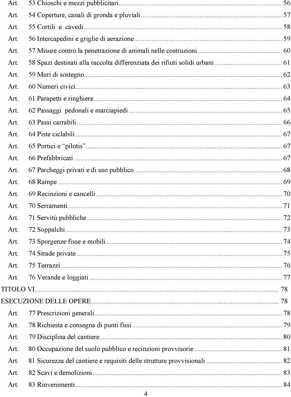 60 Numeri civici...63 Art. 61 Parapetti e ringhiere...64 Art. 62 Passaggi pedonali e marciapiedi...65 Art. 63 Passi carrabili...66 Art. 64 Piste ciclabili...67 Art. 65 Portici e pilotis...67 Art. 66 Prefabbricati.