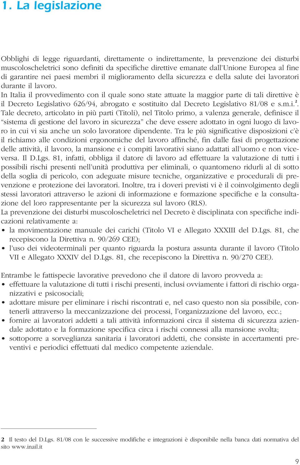 In Italia il provvedimento con il quale sono state attuate la maggior parte di tali direttive è il Decreto Legislativo 626/94, abrogato e sostituito dal Decreto Legislativo 81/08 e s.m.i. 2.